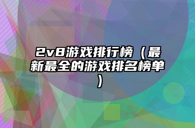 2v8游戏排行榜（最新最全的游戏排名榜单）