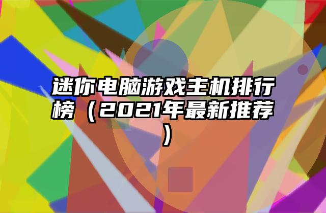 迷你电脑游戏主机排行榜（2021年最新推荐）