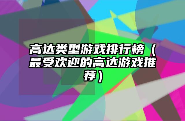 高达类型游戏排行榜（最受欢迎的高达游戏推荐）