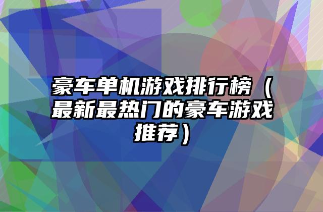 豪车单机游戏排行榜（最新最热门的豪车游戏推荐）