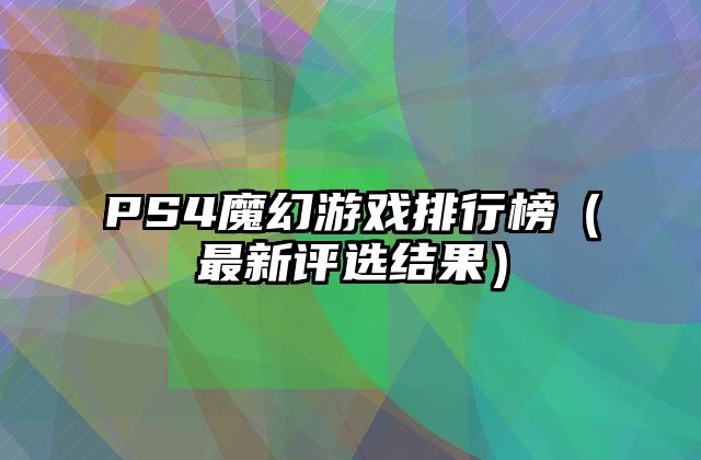 PS4魔幻游戏排行榜（最新评选结果）