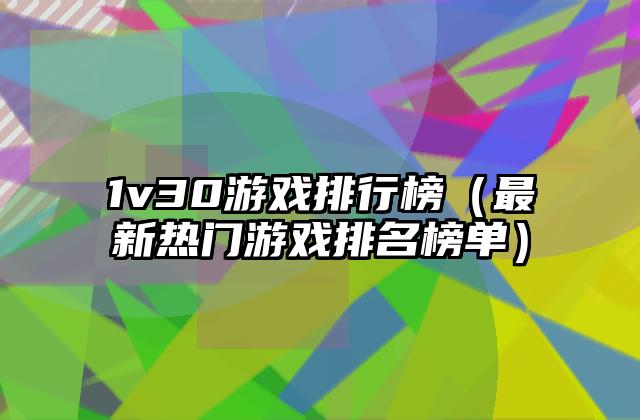 1v30游戏排行榜（最新热门游戏排名榜单）
