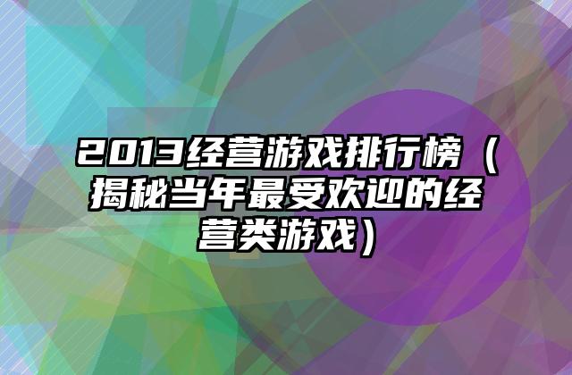 2013经营游戏排行榜（揭秘当年最受欢迎的经营类游戏）