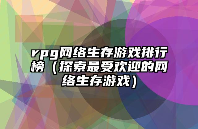 rpg网络生存游戏排行榜（探索最受欢迎的网络生存游戏）