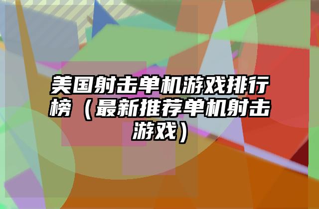 美国射击单机游戏排行榜（最新推荐单机射击游戏）