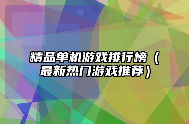 精品单机游戏排行榜（最新热门游戏推荐）