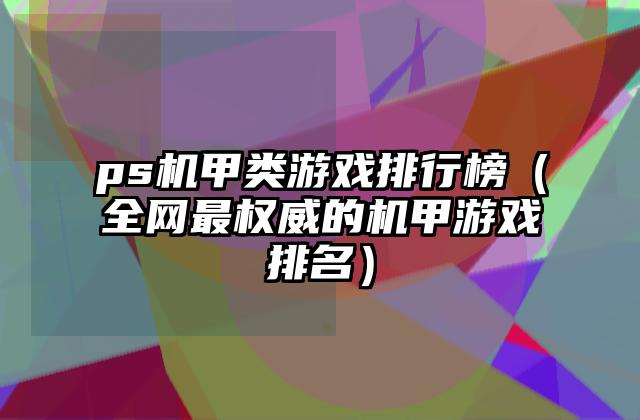 ps机甲类游戏排行榜（全网最权威的机甲游戏排名）