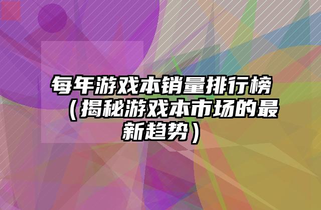每年游戏本销量排行榜（揭秘游戏本市场的最新趋势）