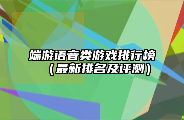 端游语音类游戏排行榜（最新排名及评测）