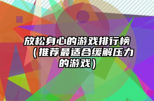 放松身心的游戏排行榜（推荐最适合缓解压力的游戏）