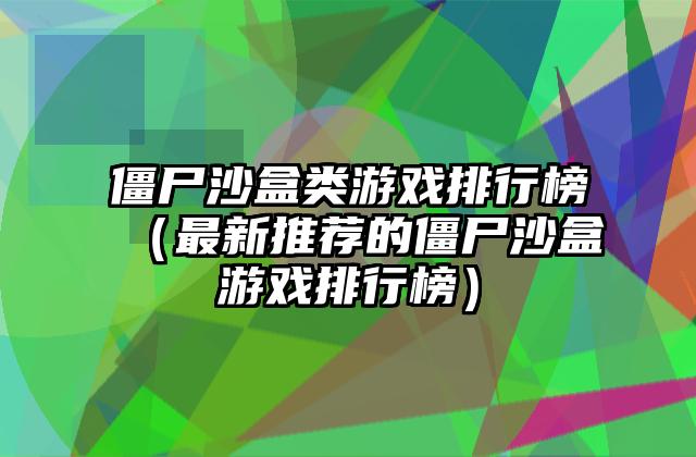僵尸沙盒类游戏排行榜（最新推荐的僵尸沙盒游戏排行榜）