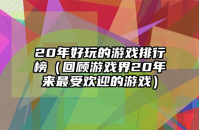 20年好玩的游戏排行榜（回顾游戏界20年来最受欢迎的游戏）