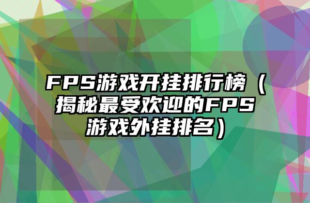 FPS游戏开挂排行榜（揭秘最受欢迎的FPS游戏外挂排名）