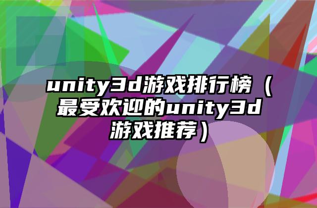unity3d游戏排行榜（最受欢迎的unity3d游戏推荐）