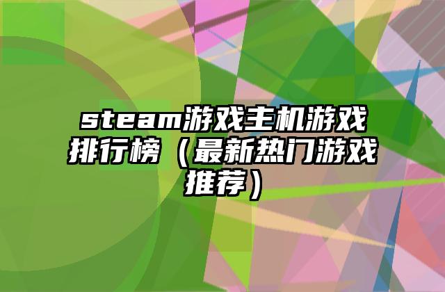 steam游戏主机游戏排行榜（最新热门游戏推荐）
