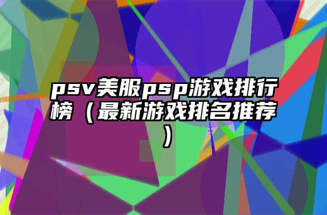 psv美服psp游戏排行榜（最新游戏排名推荐）
