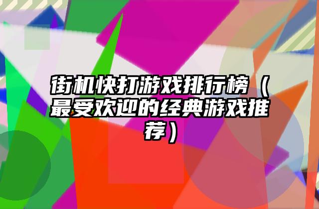 街机快打游戏排行榜（最受欢迎的经典游戏推荐）