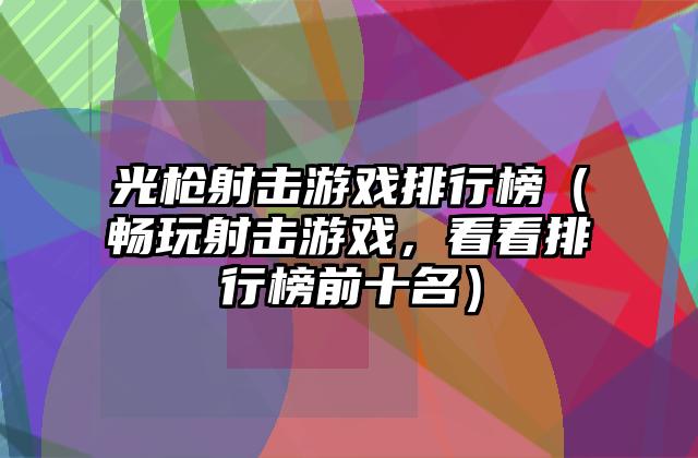 光枪射击游戏排行榜（畅玩射击游戏，看看排行榜前十名）