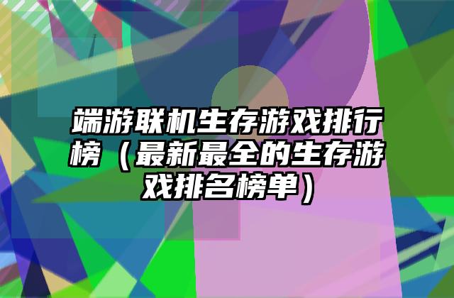 端游联机生存游戏排行榜（最新最全的生存游戏排名榜单）