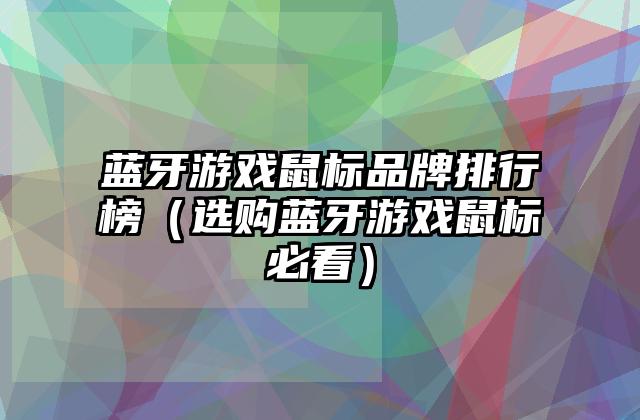 蓝牙游戏鼠标品牌排行榜（选购蓝牙游戏鼠标必看）