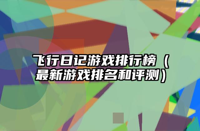 飞行日记游戏排行榜（最新游戏排名和评测）