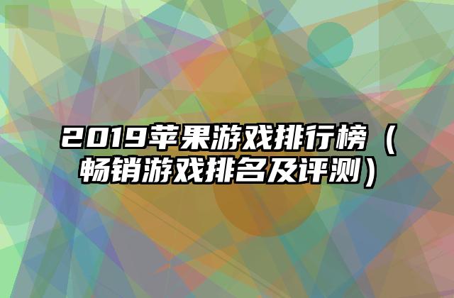 2019苹果游戏排行榜（畅销游戏排名及评测）