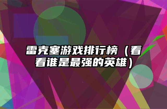 雷克塞游戏排行榜（看看谁是最强的英雄）
