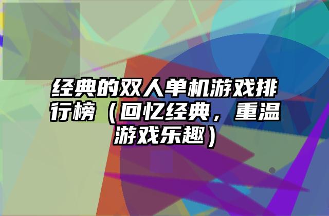 经典的双人单机游戏排行榜（回忆经典，重温游戏乐趣）