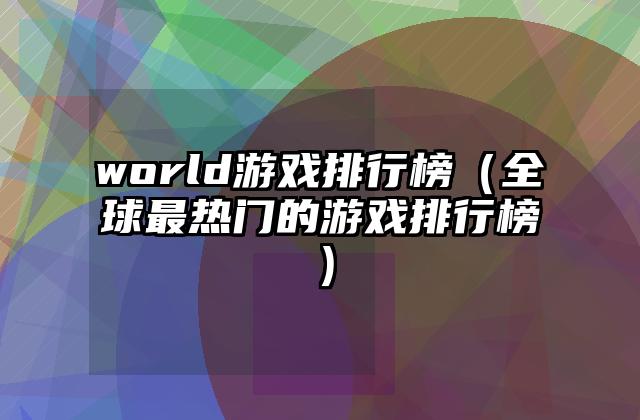 world游戏排行榜（全球最热门的游戏排行榜）