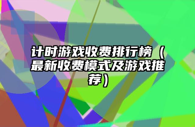 计时游戏收费排行榜（最新收费模式及游戏推荐）