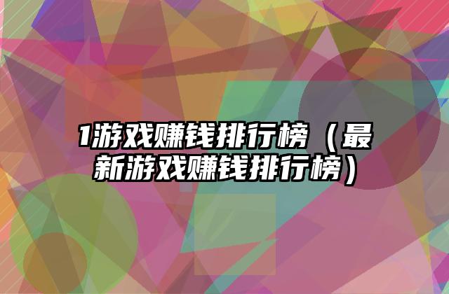 1游戏赚钱排行榜（最新游戏赚钱排行榜）