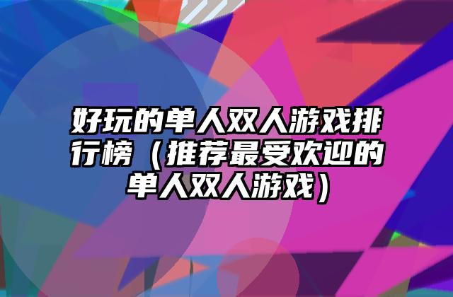 好玩的单人双人游戏排行榜（推荐最受欢迎的单人双人游戏）
