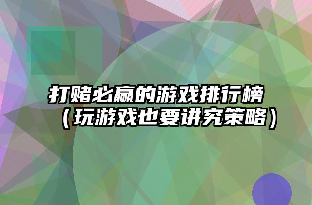 打赌必赢的游戏排行榜（玩游戏也要讲究策略）