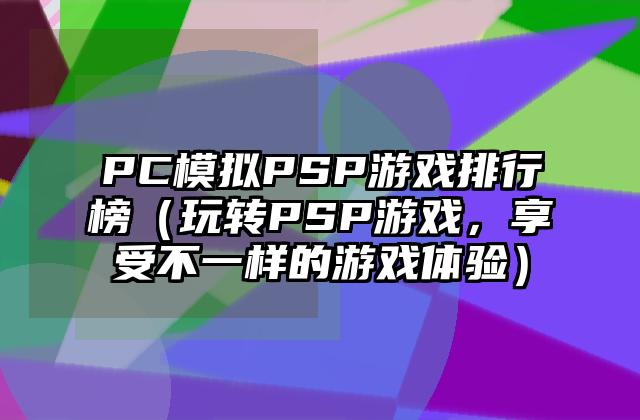 PC模拟PSP游戏排行榜（玩转PSP游戏，享受不一样的游戏体验）