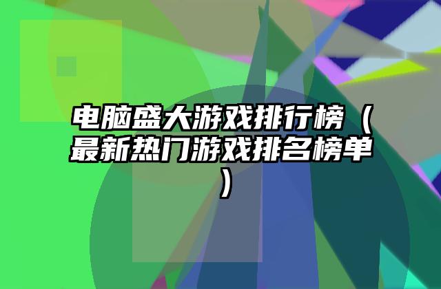 电脑盛大游戏排行榜（最新热门游戏排名榜单）