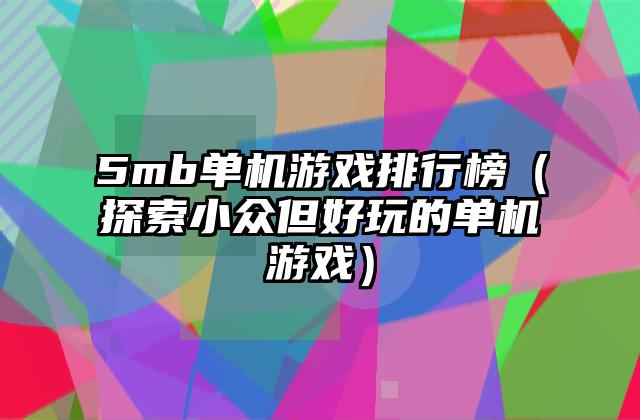5mb单机游戏排行榜（探索小众但好玩的单机游戏）