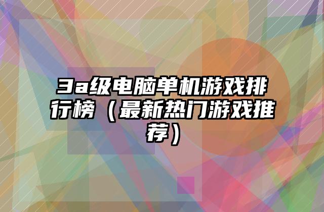 3a级电脑单机游戏排行榜（最新热门游戏推荐）