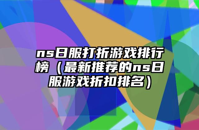 ns日服打折游戏排行榜（最新推荐的ns日服游戏折扣排名）