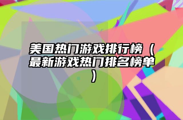 美国热门游戏排行榜（最新游戏热门排名榜单）