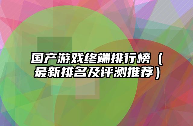 国产游戏终端排行榜（最新排名及评测推荐）