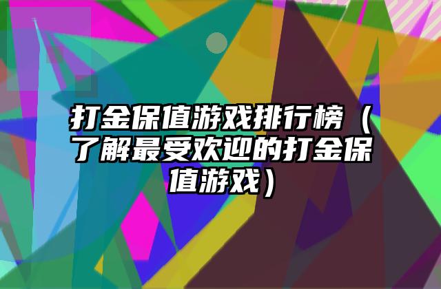 打金保值游戏排行榜（了解最受欢迎的打金保值游戏）