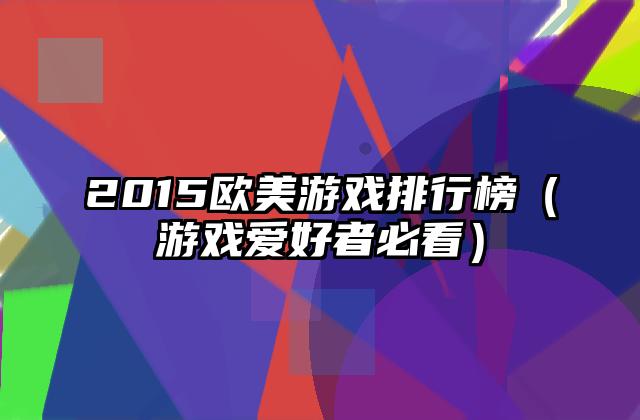 2015欧美游戏排行榜（游戏爱好者必看）