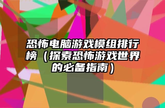 恐怖电脑游戏模组排行榜（探索恐怖游戏世界的必备指南）