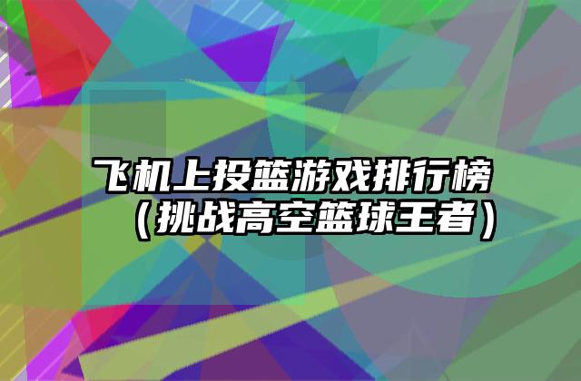 飞机上投篮游戏排行榜（挑战高空篮球王者）