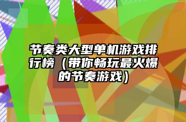 节奏类大型单机游戏排行榜（带你畅玩最火爆的节奏游戏）