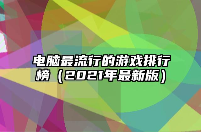 电脑最流行的游戏排行榜（2021年最新版）