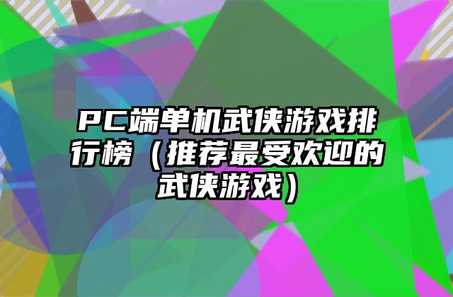 PC端单机武侠游戏排行榜（推荐最受欢迎的武侠游戏）