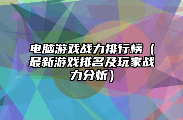 电脑游戏战力排行榜（最新游戏排名及玩家战力分析）