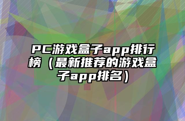 PC游戏盒子app排行榜（最新推荐的游戏盒子app排名）