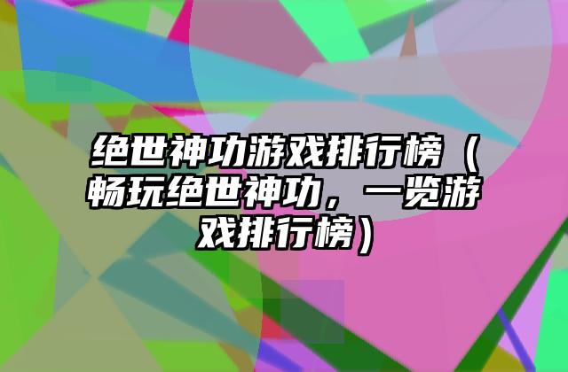 绝世神功游戏排行榜（畅玩绝世神功，一览游戏排行榜）